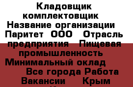 Кладовщик-комплектовщик › Название организации ­ Паритет, ООО › Отрасль предприятия ­ Пищевая промышленность › Минимальный оклад ­ 21 000 - Все города Работа » Вакансии   . Крым,Керчь